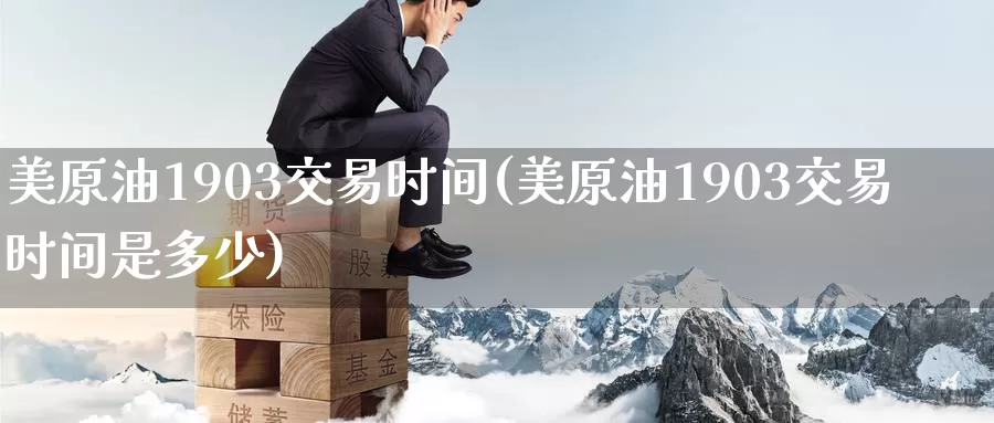美原油1903交易时间(美原油1903交易时间是多少)_https://www.wenchangxx.com_国际期货_第1张