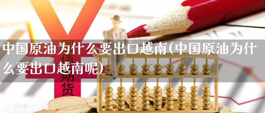 中国原油为什么要出口越南(中国原油为什么要出口越南呢)_https://www.wenchangxx.com_期货平台_第1张