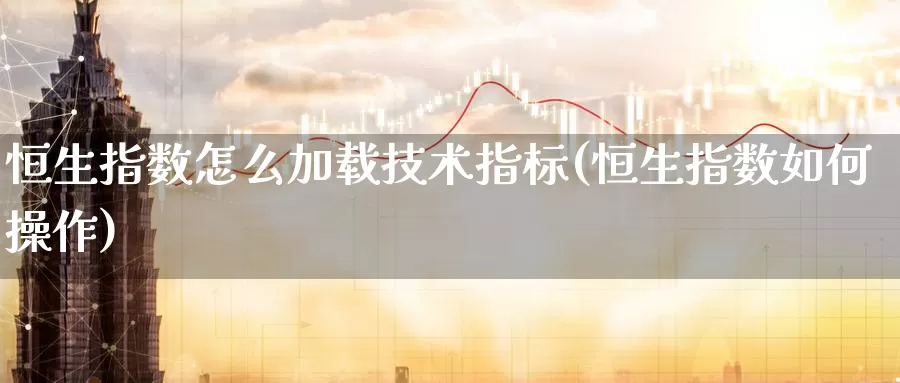 恒生指数怎么加载技术指标(恒生指数如何操作)_https://www.wenchangxx.com_期货平台_第1张