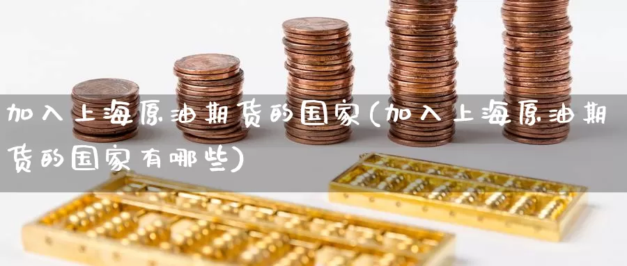 加入上海原油期货的国家(加入上海原油期货的国家有哪些)_https://www.wenchangxx.com_德指期货_第1张