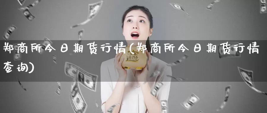 郑商所今日期货行情(郑商所今日期货行情查询)_期货行情_第1张_国际期货交易平台 郑商所今日期货行情(郑商所今日期货行情查询)_https://www.wenchangxx.com_期货行情_第1张