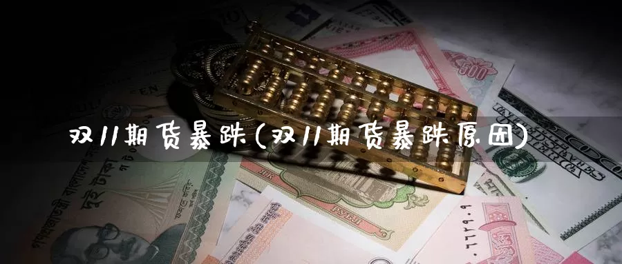 双11期货暴跌(双11期货暴跌原因)_https://www.wenchangxx.com_期货行情_第1张