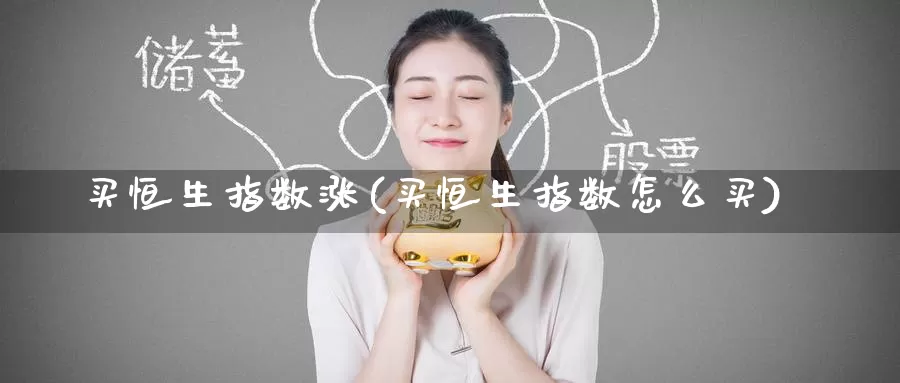 买恒生指数涨(买恒生指数怎么买)_https://www.wenchangxx.com_期货行情_第1张