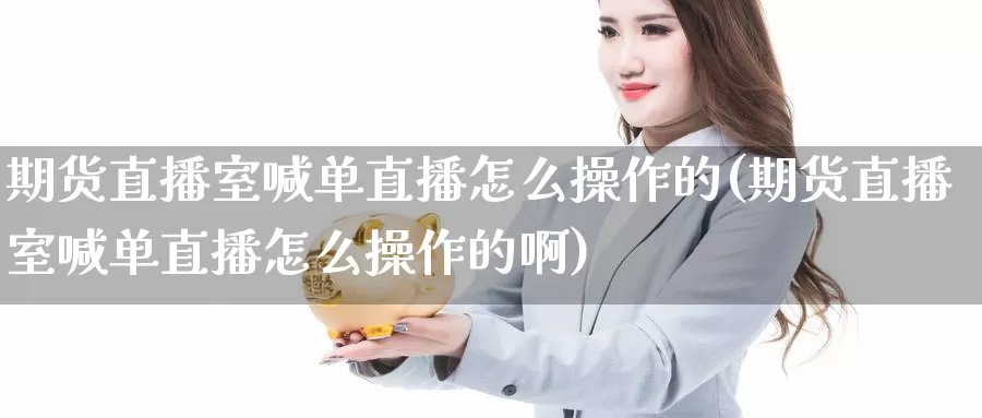 期货直播室喊单直播怎么操作的(期货直播室喊单直播怎么操作的啊)_https://www.wenchangxx.com_期货行情_第1张