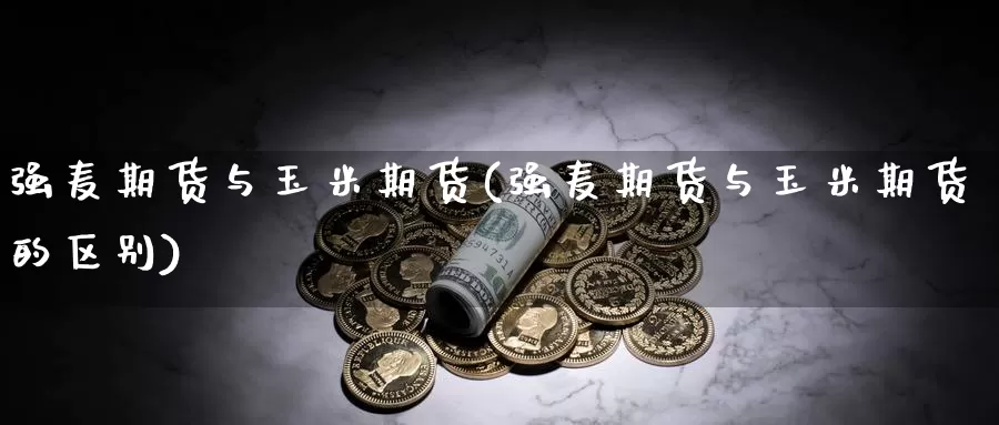 强麦期货与玉米期货(强麦期货与玉米期货的区别)_德指期货_第1张_国际期货交易平台 强麦期货与玉米期货(强麦期货与玉米期货的区别)_https://www.wenchangxx.com_德指期货_第1张