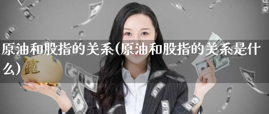 原油和股指的关系(原油和股指的关系是什么)_https://www.wenchangxx.com_期货行情_第1张