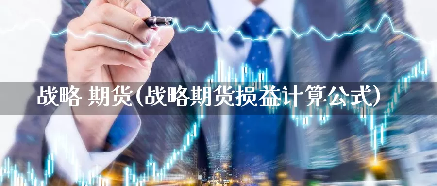 战略 期货(战略期货损益计算公式)_https://www.wenchangxx.com_国际期货_第1张