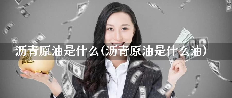 沥青原油是什么(沥青原油是什么油)_国际期货_第1张_国际期货交易平台 沥青原油是什么(沥青原油是什么油)_https://www.wenchangxx.com_国际期货_第1张