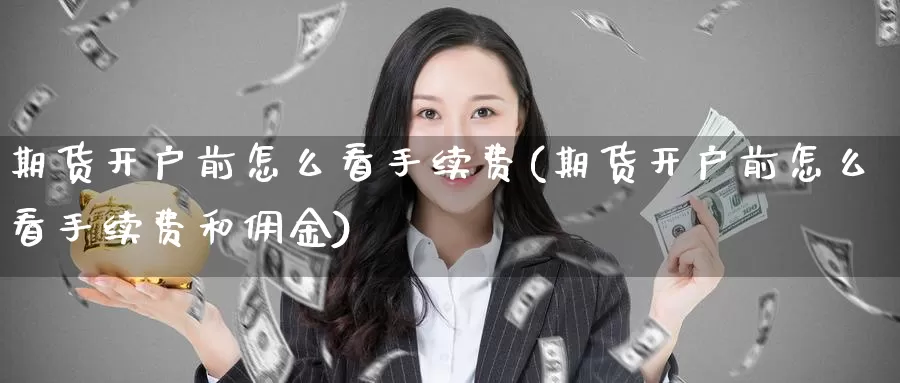 期货开户前怎么看手续费(期货开户前怎么看手续费和佣金)_期货行情_第1张_国际期货交易平台 期货开户前怎么看手续费(期货开户前怎么看手续费和佣金)_https://www.wenchangxx.com_期货行情_第1张