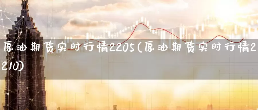 原油期货实时行情2205(原油期货实时行情2210)_https://www.wenchangxx.com_期货平台_第1张