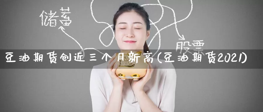 豆油期货创近三个月新高(豆油期货2021)_期货平台_第1张_国际期货交易平台 豆油期货创近三个月新高(豆油期货2021)_https://www.wenchangxx.com_期货平台_第1张