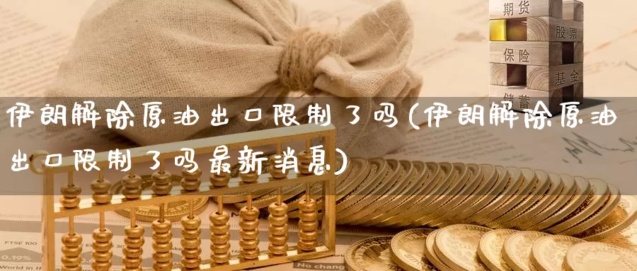 伊朗解除原油出口限制了吗(伊朗解除原油出口限制了吗最新消息)_https://www.wenchangxx.com_国际期货_第1张