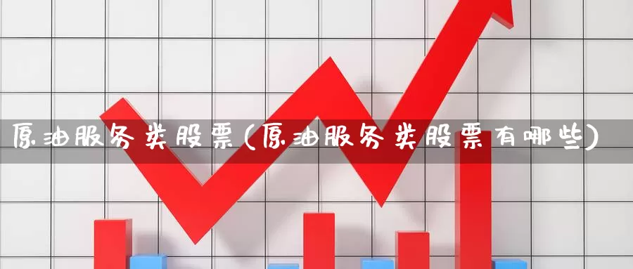 原油服务类股票(原油服务类股票有哪些)_德指期货_第1张_国际期货交易平台 原油服务类股票(原油服务类股票有哪些)_https://www.wenchangxx.com_德指期货_第1张