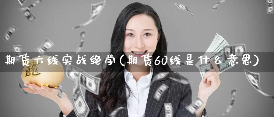 期货六线实战绝学(期货60线是什么意思)_https://www.wenchangxx.com_国际期货_第1张
