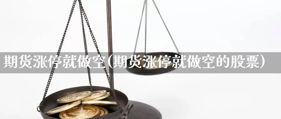 期货涨停就做空(期货涨停就做空的股票)_国际期货_第1张_国际期货交易平台 期货涨停就做空(期货涨停就做空的股票)_https://www.wenchangxx.com_国际期货_第1张