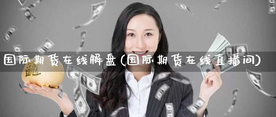 国际期货在线解盘(国际期货在线直播间)_期货平台_第1张_国际期货交易平台 国际期货在线解盘(国际期货在线直播间)_https://www.wenchangxx.com_期货平台_第1张