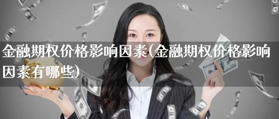 金融期权价格影响因素(金融期权价格影响因素有哪些)_https://www.wenchangxx.com_期货平台_第1张