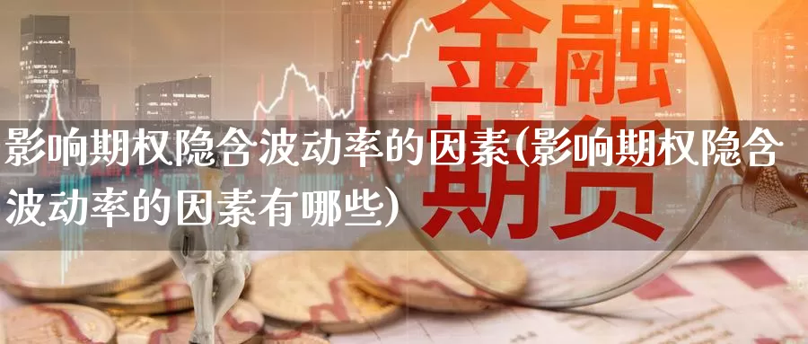 影响期权隐含波动率的因素(影响期权隐含波动率的因素有哪些)_https://www.wenchangxx.com_国际期货_第1张