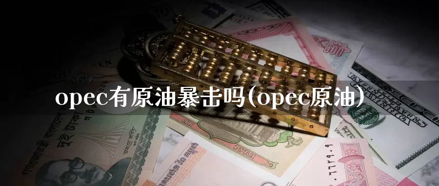 opec有原油暴击吗(opec原油)_https://www.wenchangxx.com_期货平台_第1张