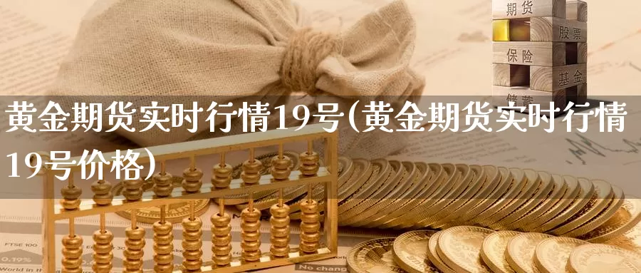 黄金期货实时行情19号(黄金期货实时行情19号价格)_期货行情_第1张_国际期货交易平台 黄金期货实时行情19号(黄金期货实时行情19号价格)_https://www.wenchangxx.com_期货行情_第1张
