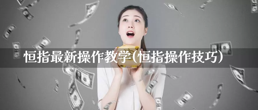 恒指最新操作教学(恒指操作技巧)_https://www.wenchangxx.com_期货行情_第1张