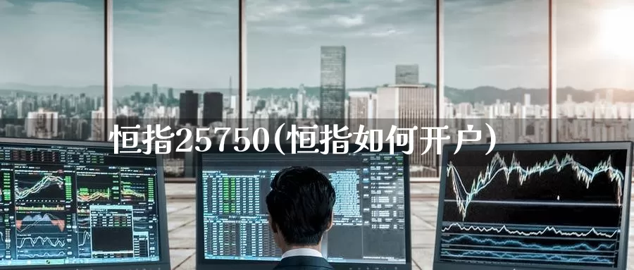恒指25750(恒指如何开户)_https://www.wenchangxx.com_德指期货_第1张
