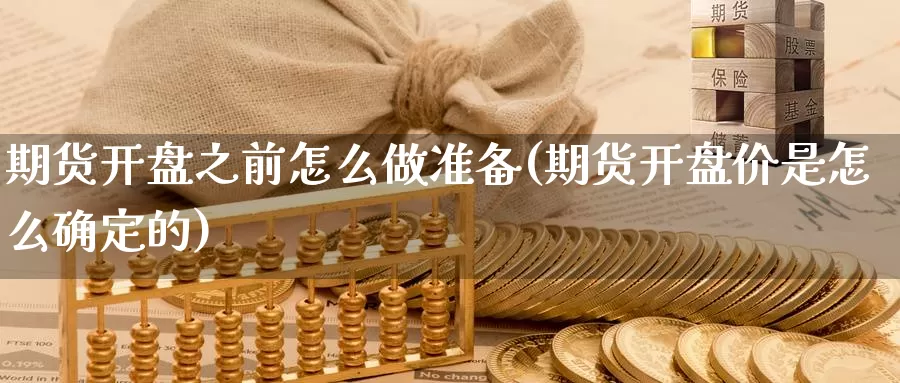 期货开盘之前怎么做准备(期货开盘价是怎么确定的)_https://www.wenchangxx.com_国际期货_第1张