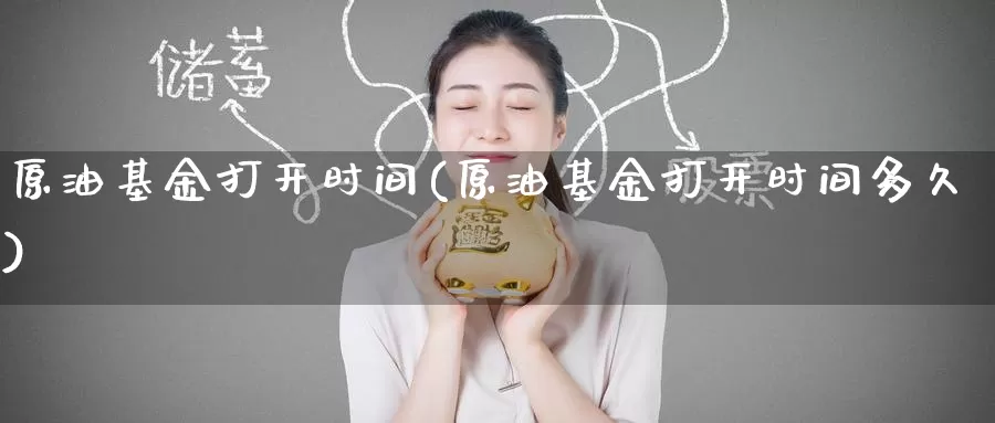 原油基金打开时间(原油基金打开时间多久)_https://www.wenchangxx.com_期货行情_第1张