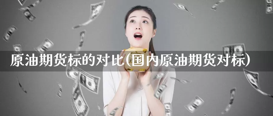 原油期货标的对比(国内原油期货对标)_https://www.wenchangxx.com_期货平台_第1张