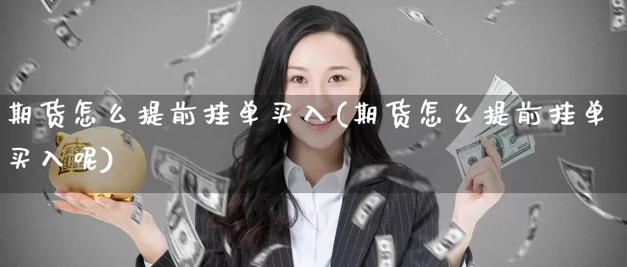 期货怎么提前挂单买入(期货怎么提前挂单买入呢)_https://www.wenchangxx.com_德指期货_第1张