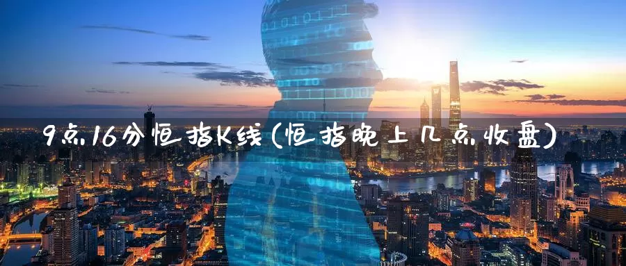 9点16分恒指K线(恒指晚上几点收盘)_期货平台_第1张_国际期货交易平台 9点16分恒指K线(恒指晚上几点收盘)_https://www.wenchangxx.com_期货平台_第1张