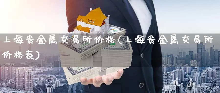 上海贵金属交易所价格(上海贵金属交易所价格表)_国际期货_第1张_国际期货交易平台 上海贵金属交易所价格(上海贵金属交易所价格表)_https://www.wenchangxx.com_国际期货_第1张