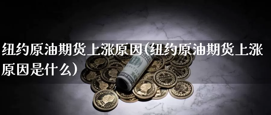 纽约原油期货上涨原因(纽约原油期货上涨原因是什么)_https://www.wenchangxx.com_国际期货_第1张