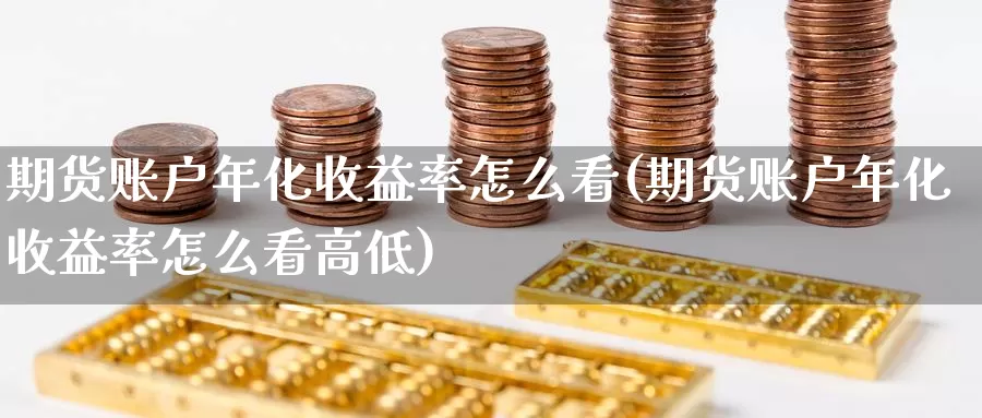 期货账户年化收益率怎么看(期货账户年化收益率怎么看高低)_德指期货_第1张_国际期货交易平台 期货账户年化收益率怎么看(期货账户年化收益率怎么看高低)_https://www.wenchangxx.com_德指期货_第1张