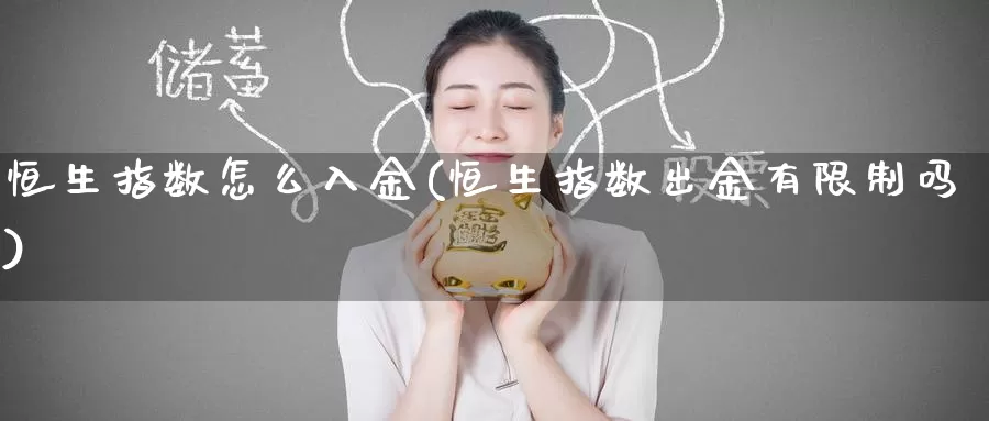 恒生指数怎么入金(恒生指数出金有限制吗)_https://www.wenchangxx.com_德指期货_第1张