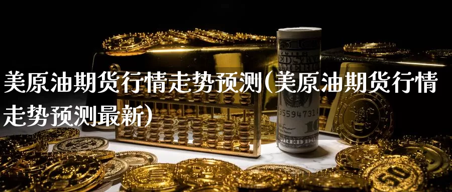 美原油期货行情走势预测(美原油期货行情走势预测最新)_https://www.wenchangxx.com_德指期货_第1张