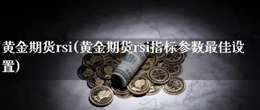 黄金期货rsi(黄金期货rsi指标参数最佳设置)_https://www.wenchangxx.com_国际期货_第1张