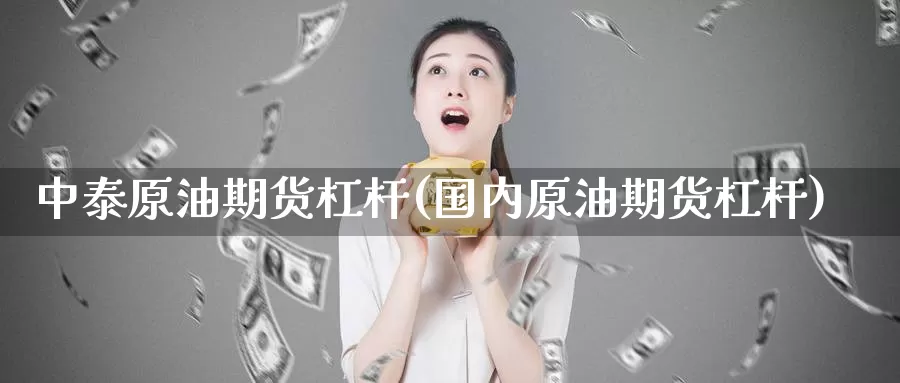中泰原油期货杠杆(国内原油期货杠杆)_https://www.wenchangxx.com_德指期货_第1张