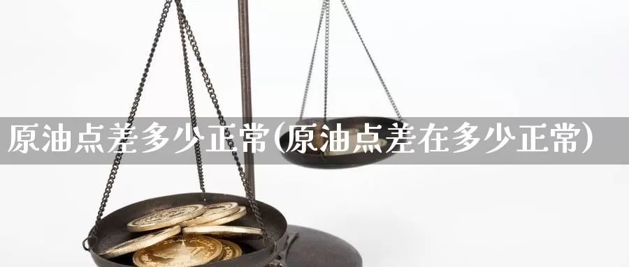 原油点差多少正常(原油点差在多少正常)_https://www.wenchangxx.com_期货行情_第1张