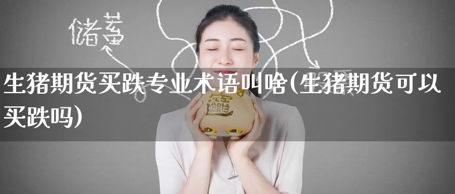 生猪期货买跌专业术语叫啥(生猪期货可以买跌吗)_https://www.wenchangxx.com_德指期货_第1张