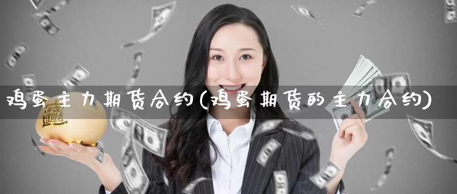 鸡蛋主力期货合约(鸡蛋期货的主力合约)_国际期货_第1张_国际期货交易平台 鸡蛋主力期货合约(鸡蛋期货的主力合约)_https://www.wenchangxx.com_国际期货_第1张