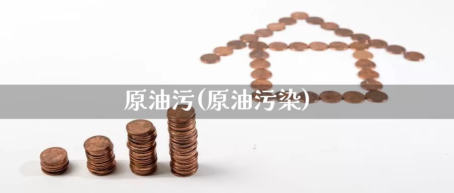 原油污(原油污染)_国际期货_第1张_国际期货交易平台 原油污(原油污染)_https://www.wenchangxx.com_国际期货_第1张