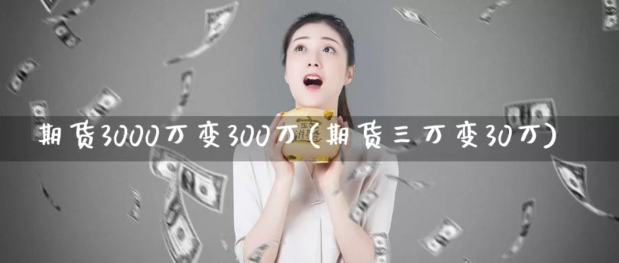 期货3000万变300万(期货三万变30万)_https://www.wenchangxx.com_国际期货_第1张