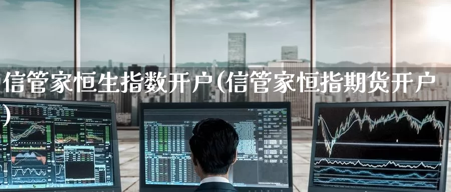 信管家恒生指数开户(信管家恒指期货开户)_期货平台_第1张_国际期货交易平台 信管家恒生指数开户(信管家恒指期货开户)_https://www.wenchangxx.com_期货平台_第1张