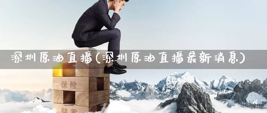 深圳原油直播(深圳原油直播最新消息)_期货行情_第1张_国际期货交易平台 深圳原油直播(深圳原油直播最新消息)_https://www.wenchangxx.com_期货行情_第1张