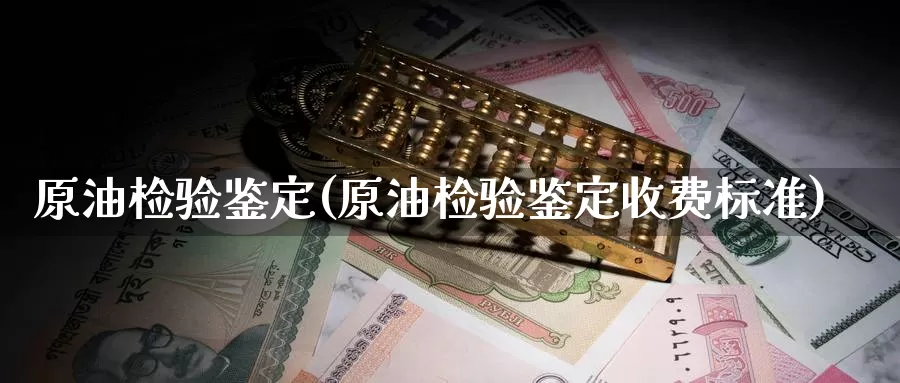 原油检验鉴定(原油检验鉴定收费标准)_期货平台_第1张_国际期货交易平台 原油检验鉴定(原油检验鉴定收费标准)_https://www.wenchangxx.com_期货平台_第1张