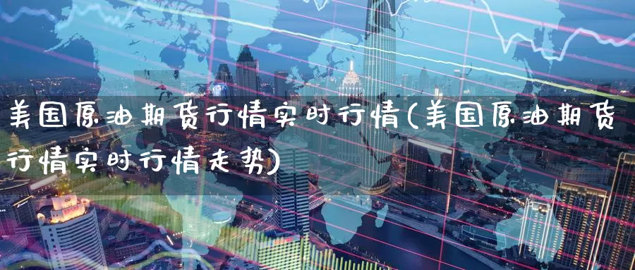 美国原油期货行情实时行情(美国原油期货行情实时行情走势)_https://www.wenchangxx.com_国际期货_第1张