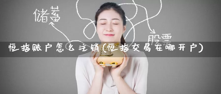 恒指账户怎么注销(恒指交易在哪开户)_https://www.wenchangxx.com_国际期货_第1张