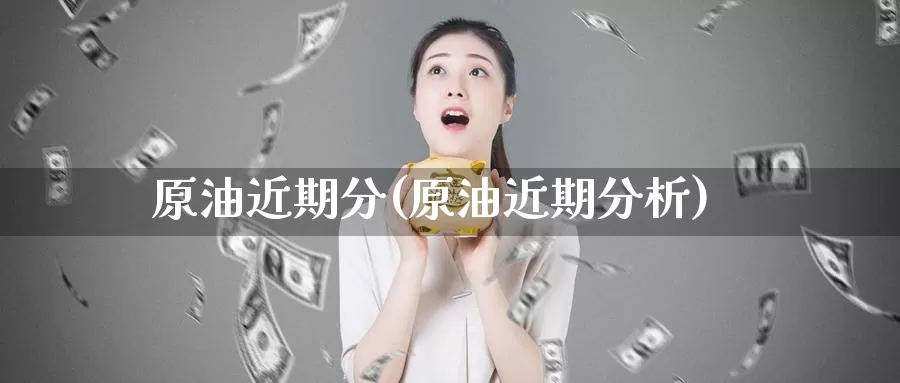 原油近期分(原油近期分析)_https://www.wenchangxx.com_德指期货_第1张