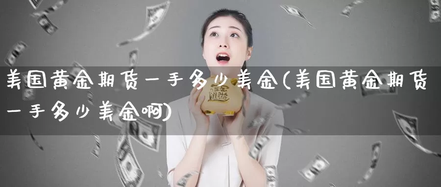 美国黄金期货一手多少美金(美国黄金期货一手多少美金啊)_https://www.wenchangxx.com_期货平台_第1张